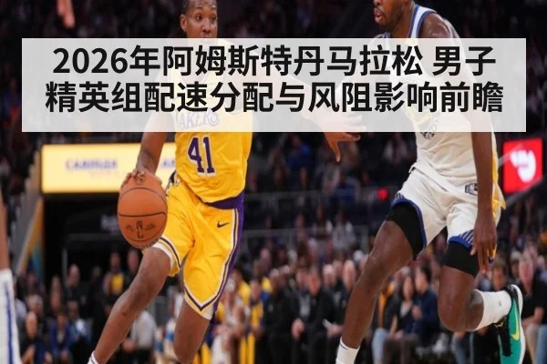 2026年阿姆斯特丹马拉松 男子精英组配速分配与风阻影响前瞻