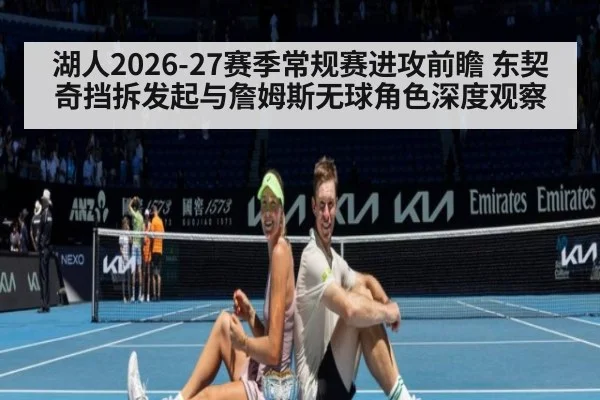 湖人2026-27赛季常规赛进攻前瞻 东契奇挡拆发起与詹姆斯无球角色深度观察