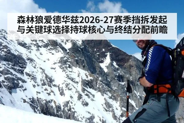 森林狼爱德华兹2026-27赛季挡拆发起与关键球选择持球核心与终结分配前瞻