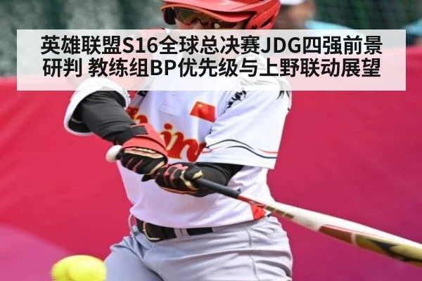 英雄联盟S16全球总决赛JDG四强前景研判 教练组BP优先级与上野联动展望